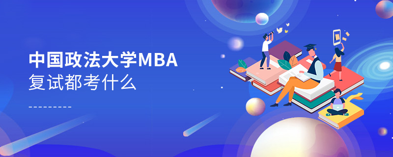中國政法大學MBA復試都考什么 中國政法大學MBA復試都考什么