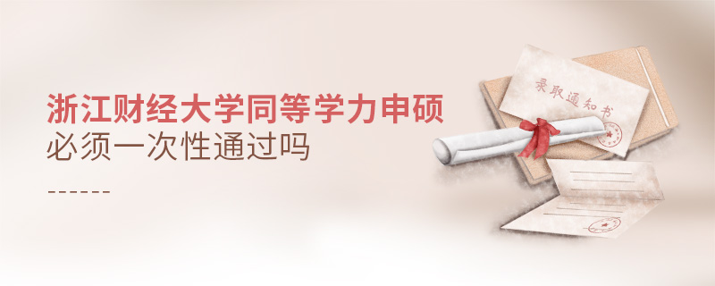 浙江財(cái)經(jīng)大學(xué)同等學(xué)力申碩必須一次性通過(guò)嗎