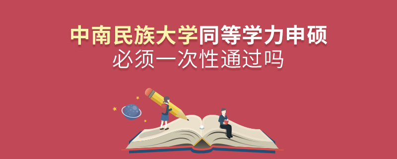中南民族大學同等學力申碩必須一次性通過嗎