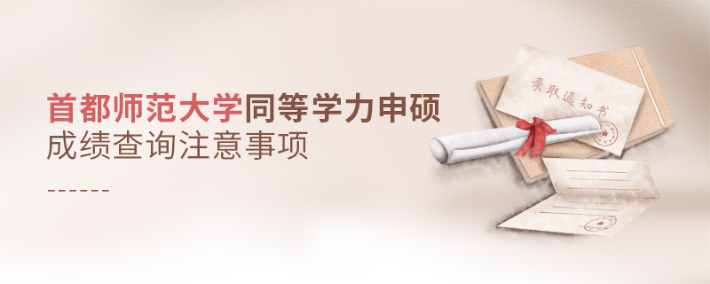 首都師范大學同等學力申碩成績查詢注意事項