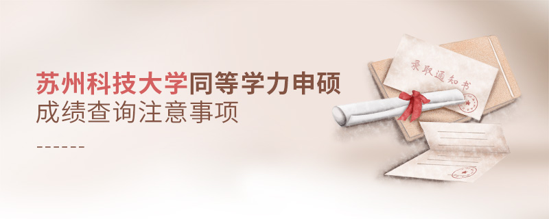 蘇州科技大學(xué)同等學(xué)力申碩成績(jī)查詢注意事項(xiàng) 蘇州科技大學(xué)同等學(xué)力申碩成績(jī)查詢注意事項(xiàng)