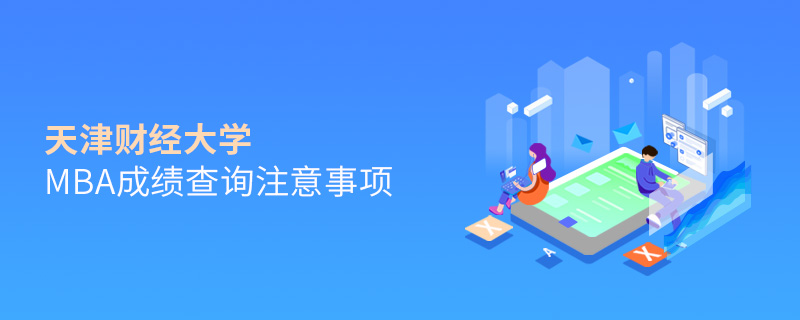 天津財經大學MBA成績查詢注意事項 天津財經大學MBA成績查詢注意事項