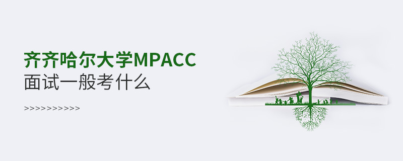 齊齊哈爾大學MPAcc面試一般考什么