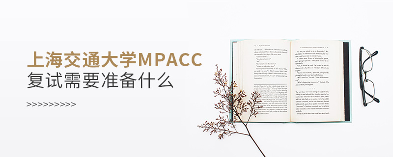 上海交通大學(xué)MPAcc復(fù)試需要準(zhǔn)備什么