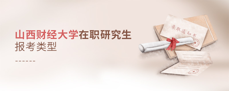 山西財經大學在職研究生報考類型 山西財經大學在職研究生報考類型