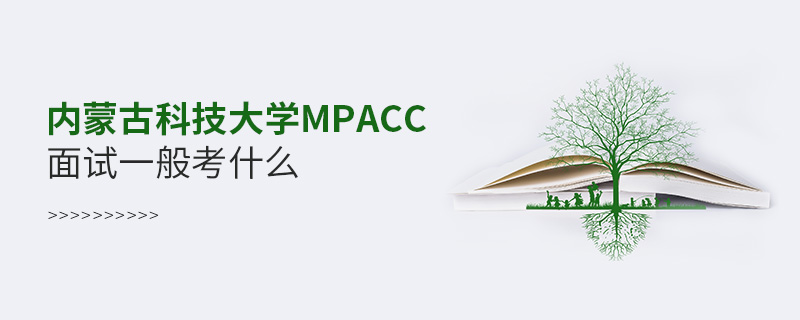 內(nèi)蒙古科技大學(xué)MPAcc面試一般考什么