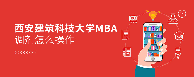 西安建筑科技大學MBA調劑怎么操作 西安建筑科技大學MBA調劑怎么操作