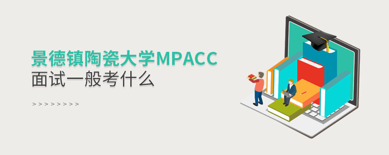 景德鎮(zhèn)陶瓷大學(xué)MPAcc面試一般考什么