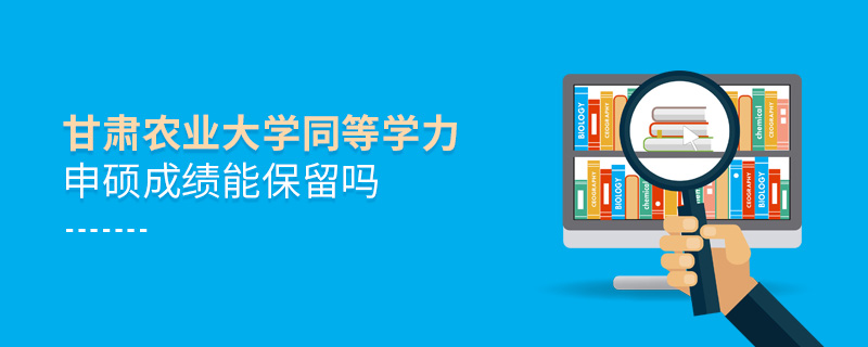 甘肅農業大學同等學力申碩成績能保留嗎