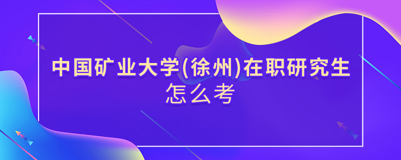 中國礦業大學(徐州)在職研究生怎么考