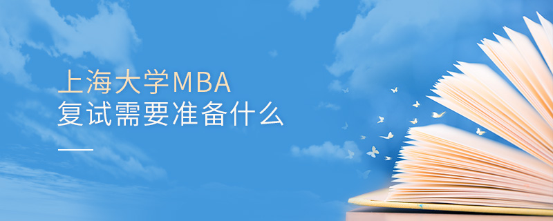 上海大學MBA復試需要準備什么