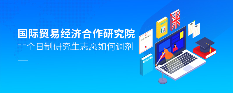 國際貿(mào)易經(jīng)濟(jì)合作研究院非全日制研究生志愿如何調(diào)劑 國際貿(mào)易經(jīng)濟(jì)合作研究院非全日制研究生志愿如何調(diào)劑