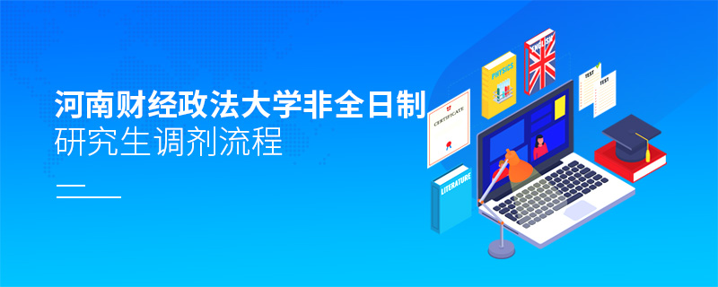 河南財經政法大學非全日制研究生調劑流程 河南財經政法大學非全日制研究生調劑流程