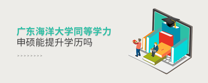廣東海洋大學同等學力申碩能提升學歷嗎 廣東海洋大學同等學力申碩能提升學歷嗎