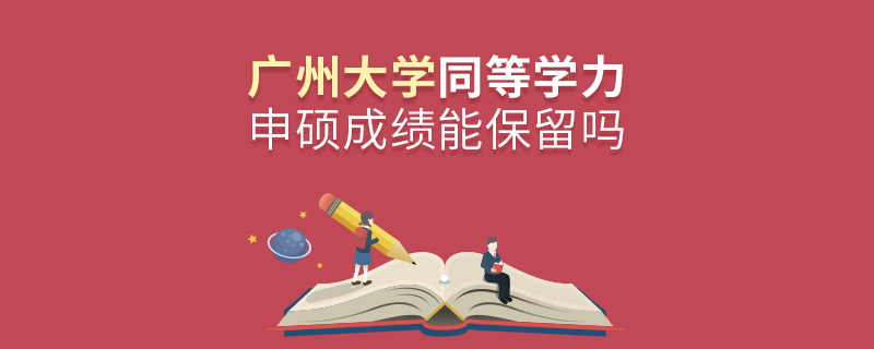 廣州大學(xué)同等學(xué)力申碩成績能保留嗎 廣州大學(xué)同等學(xué)力申碩成績能保留嗎