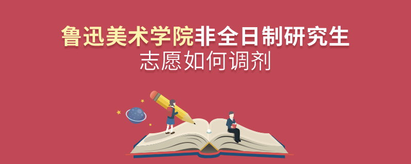 魯迅美術學院非全日制研究生志愿如何調劑