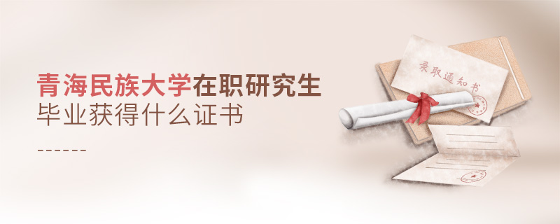 青海民族大學在職研究生畢業獲得什么證書