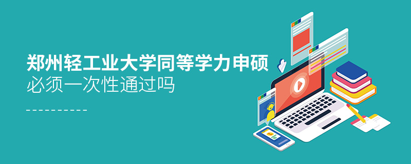 鄭州輕工業(yè)大學(xué)同等學(xué)力申碩必須一次性通過嗎