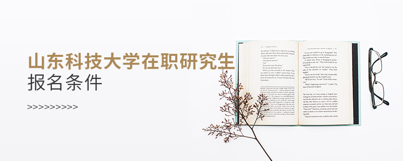 山東科技大學在職研究生報名條件 山東科技大學在職研究生報名條件