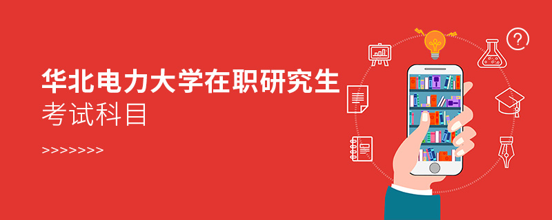 華北電力大學在職研究生考試科目 華北電力大學在職研究生考試科目