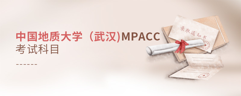 中國地質大學(武漢)MPAcc考試科目 中國地質大學(武漢)MPAcc考試科目