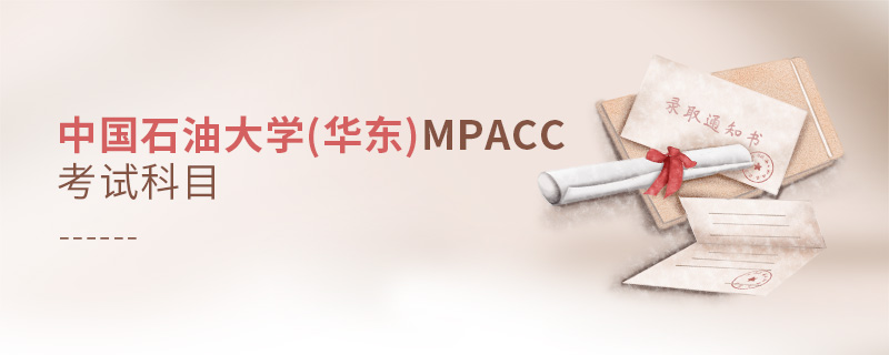 中國石油大學(華東)MPAcc考試科目 中國石油大學(華東)MPAcc考試科目