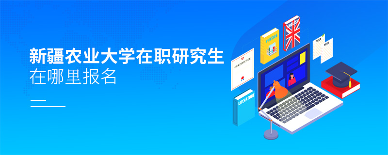 新疆農業(yè)大學在職研究生在哪里報名