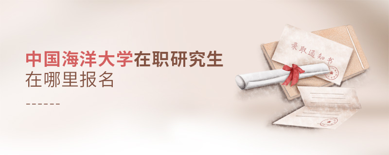 中國海洋大學(xué)在職研究生怎么報名 中國海洋大學(xué)在職研究生怎么報名