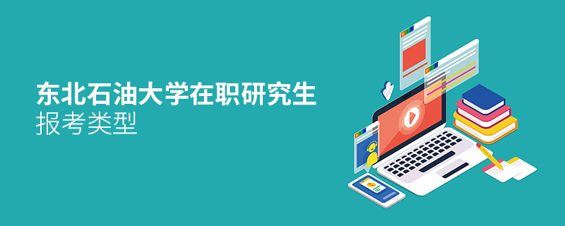 東北石油大學在職研究生報考類型 東北石油大學在職研究生報考類型