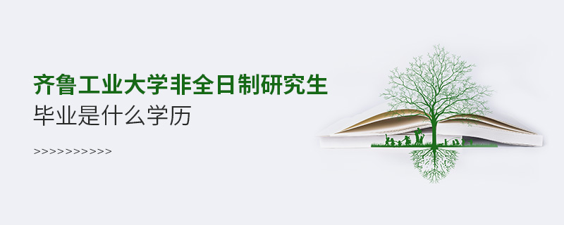 齊魯工業大學非全日制研究生畢業是什么學歷 齊魯工業大學非全日制研究生畢業是什么學歷
