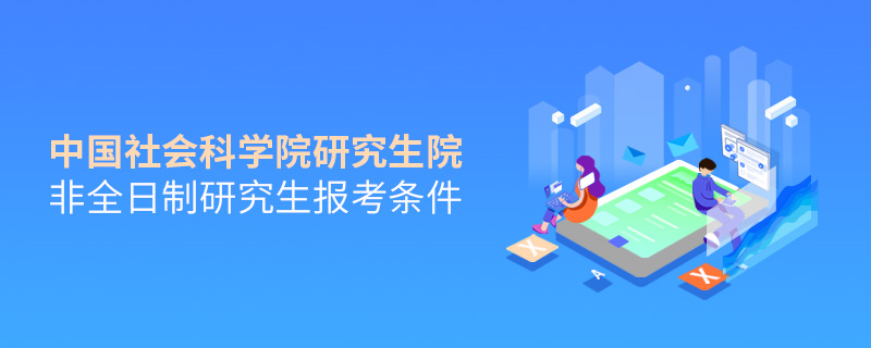 中國社會科學院研究生院非全日制研究生報考條件 中國社會科學院研究生院非全日制研究生報考條件